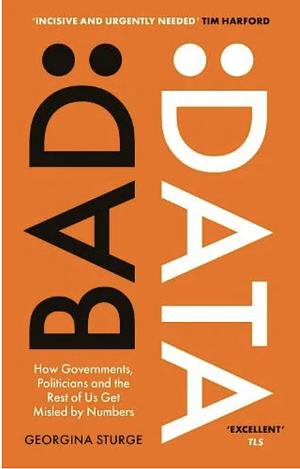 Bad Data: How Governments, Politicians and the Rest of Us Get Misled by Numbers by Georgina Sturge