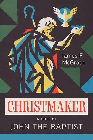 Christmaker: A Life of John the Baptist by James F McGrath