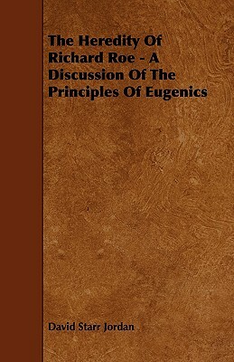 The Heredity of Richard Roe - A Discussion of the Principles of Eugenics by David Starr Jordan