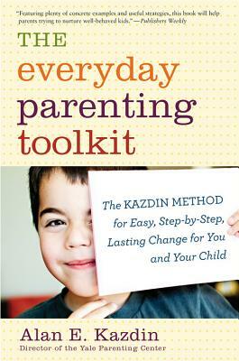 The Everyday Parenting Toolkit: The Kazdin Method for Easy, Step-By-Step, Lasting Change for You and Your Child by Alan E. Kazdin, Carlo Rotella