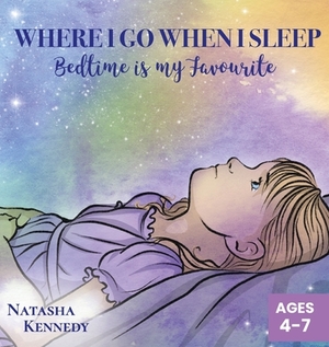 Where I Go When I Sleep: Bedtime is My Favourite by Natasha Kennedy