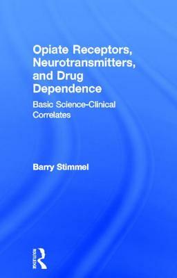 Opiate Receptors, Neurotransmitters, and Drug Dependence: Basic Science-Clinical Correlates by Barry Stimmel