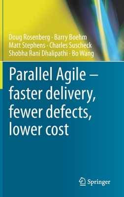 Parallel Agile - Faster Delivery, Fewer Defects, Lower Cost by Doug Rosenberg, Barry Boehm, Matt Stephens