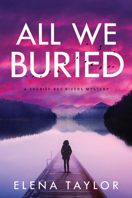 All We Buried: A Sheriff Bet Rivers Mystery by Elena Taylor