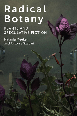 Radical Botany: Plants and Speculative Fiction by Natania Meeker, Antónia Szabari