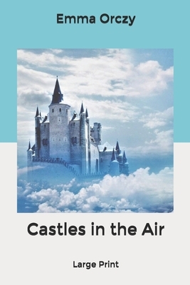 Castles in the Air: Large Print by Emma Orczy