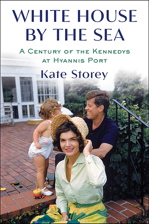 White House by the Sea: A Century of the Kennedys at Hyannis Port by Kate Storey