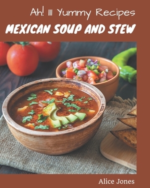 Ah! 111 Yummy Mexican Soup and Stew Recipes: Cook it Yourself with Yummy Mexican Soup and Stew Cookbook! by Alice Jones