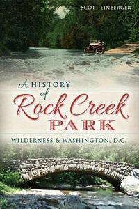 A History of Rock Creek Park: Wilderness & Washington, D.C. by Scott Einberger