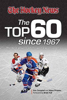 The Hockey News: The Top 60 Since 1967: The Best Players of the Post Expansion Era by Adam Proteau, Ken Campbell