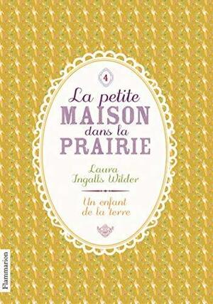 La Petite maison dans la prairie, Tome 4 : Un enfant de la terre by Laura Ingalls Wilder