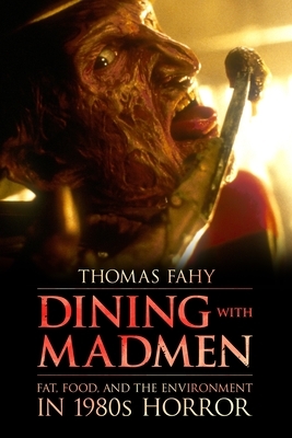 Dining with Madmen: Fat, Food, and the Environment in 1980s Horror by Thomas Fahy