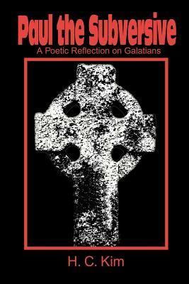 Paul the Subversive: A Poetic Reflection on Galatians by H. C. Kim