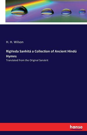 Rigveda Sanhita a Collection of Ancient Hindu Hymns by H.H. Wilson