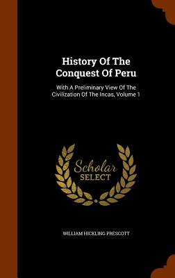 History of the Conquest of Peru: With a Preliminary View of the Civilization of the Incas, Volume 1 by William Hickling Prescott