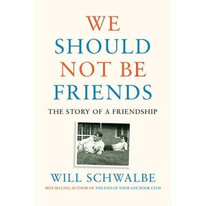 We Should Not Be Friends: The Story of a Friendship by Will Schwalbe