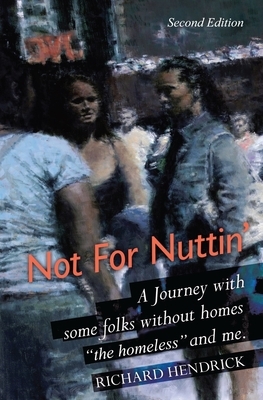 Not For Nuttin': A Journey with some folks without homes "the homeless" and me. by Richard Hendrick