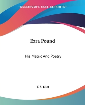 Ezra Pound: His Metric And Poetry by T.S. Eliot