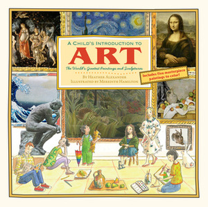 A Child's Introduction to Art: The World's Greatest Paintings and Sculptures by Heather Alexander