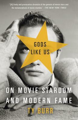 Gods Like Us: On Movie Stardom and Modern Fame by Ty Burr