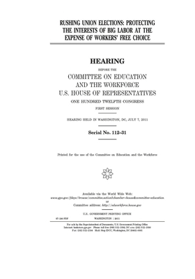 Rushing union elections: protecting the interests of big labor at the expense of workers' free choice by United St Congress, United States House of Representatives, Committee on Education and the (house)