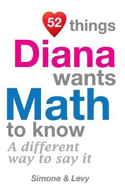 52 Things Diana Wants Math To Know: A Different Way To Say It by Simone, Levy, J. L. Leyva