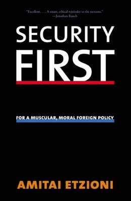 Security First: For a Muscular, Moral Foreign Policy by Amitai Etzioni