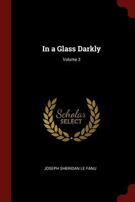 In a Glass Darkly, Vol. III by J. Sheridan Le Fanu