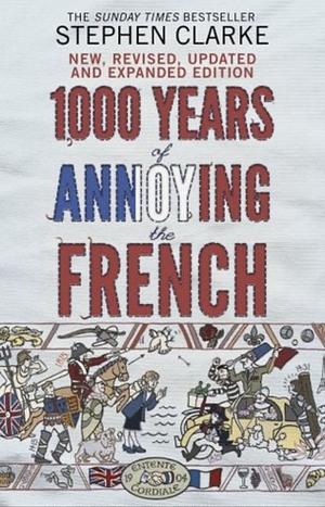 1000 Years of Annoying the French by Stephen Clarke