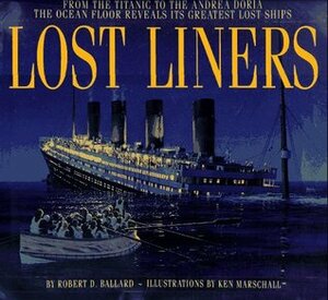 Lost Liners: From the Titanic to the Andrea Doria the Ocean Floor Reveals Its Greatest Lost Ships by Rick Archbold, Robert D. Ballard