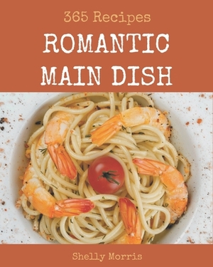 365 Romantic Main Dish Recipes: Best Romantic Main Dish Cookbook for Dummies by Shelly Morris