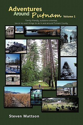 Adventures Around Putnam Volume 1: Family Friendly, Outdoors Oriented, Low or No Cost Things to Do in and Around Putnam County by Steven Mattson