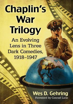 Chaplin's War Trilogy: An Evolving Lens in Three Dark Comedies, 1918-1947 by Wes D. Gehring