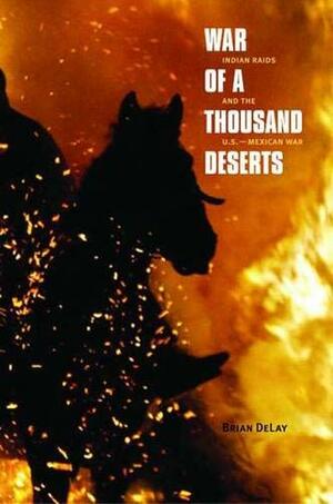 War of a Thousand Deserts: Indian Raids and the U.S.-Mexican War by Brian DeLay