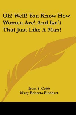 Oh! Well! You Know How Women Are! And Isn't That Just Like A Man! by Irvin S. Cobb, Mary Roberts Rinehart