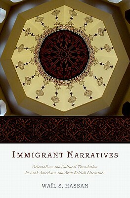 Immigrant Narratives: Orientalism and Cultural Translation in Arab American and Arab British Literature by Wail S. Hassan