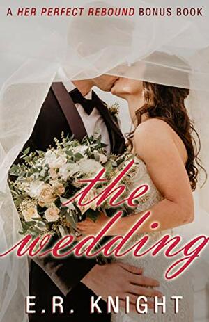 The Wedding: A Her Perfect Rebound Bonus Book by E.R. Knight