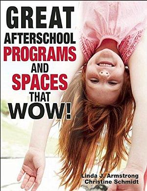 Great Afterschool Programs and Spaces That Wow! by Christine Schmidt, Linda Armstrong