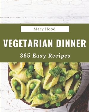 365 Easy Vegetarian Dinner Recipes: An Easy Vegetarian Dinner Cookbook that Novice can Cook by Mary Hood