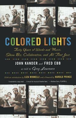 Colored Lights: Forty Years of Words and Music, Show Biz, Collaboration, and All That Jazz by Greg Lawrence, Fred Ebb, John Kander