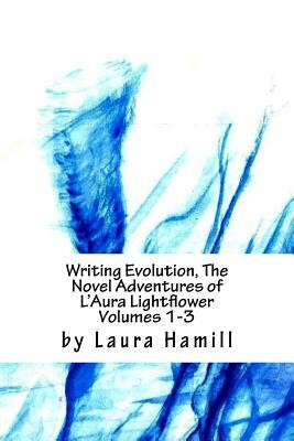 Writing Evolution, The Novel Adventures of L'Aura Lightflower Volumes 1-3: Volumes 1-3 by Laura Hamill