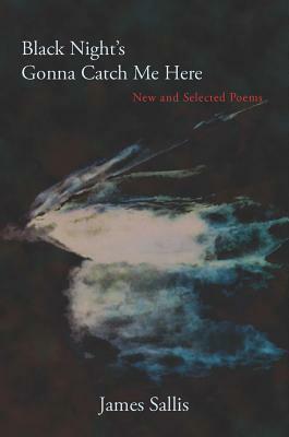 Black Night's Gonna Catch Me Here: New and Selected Poems by James Sallis