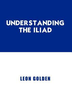 Understanding the Iliad by Leon Golden