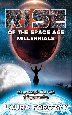 Rise of the Space Age Millennials: The Space Aspirations of a Rising Generation by Laura Forczyk