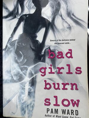 Bad Girls Burn Slow by Pam Ward