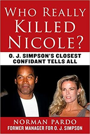 Who Really Killed Nicole?: O. J. Simpson's Closest Confidant Tells All by Jerome R. Corsi, Norman Pardo