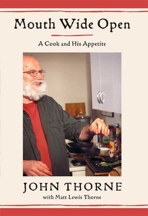 Mouth Wide Open: A Cook And His Appetite by John Thorne, Matt Lewis Thorne