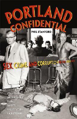Portland Confidential: Sex, Crime, and Corruption in the Rose City by Phil Stanford