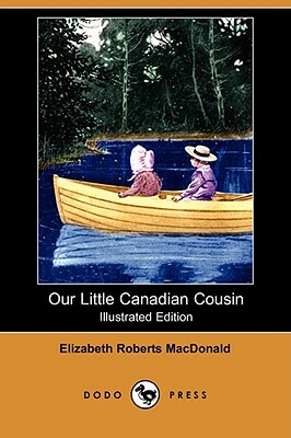 Our Little Canadian Cousin (Illustrated Edition) (Dodo Press) by Elizabeth Roberts MacDonald
