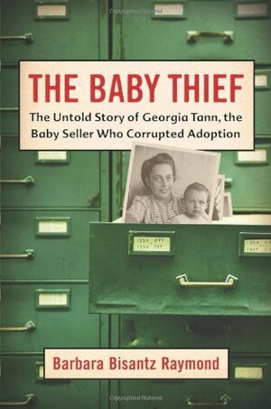 The Baby Thief: The Untold Story of Georgia Tann, the Baby Seller Who Corrupted Adoption by Barbara Bisantz Raymond